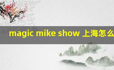 magic mike show 上海怎么买票